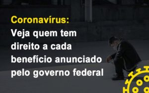 coronavirus-veja-quem-tem-direito-a-cada-beneficio-anunciado-pelo-governo