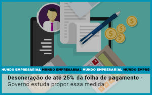 desoneracao-de-ate-25-da-folha-de-pagamento-governo-estuda-propor-essa-medida