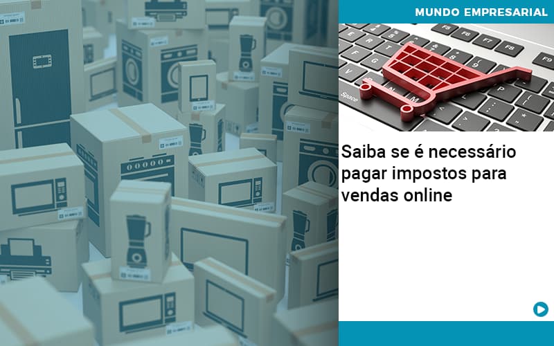 Saiba Se E Necessario Pagar Impostos Para Vendas Online Quero Montar Uma Empresa - WebGroup