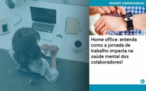 Home Office Entenda Como A Jornada De Trabalho Impacta Na Saude Mental Dos Colaboradores - WebGroup