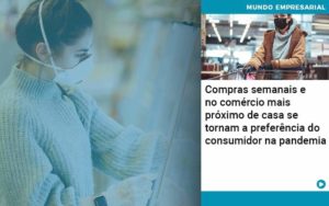 Compras Semanais E No Comercio Mais Proximo De Casa Se Tornam A Preferencia Do Consumidor Na Pandemia - WebGroup