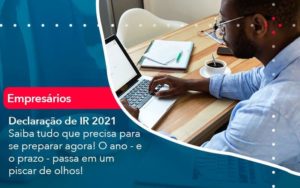 Declaracao De Ir 2021 Saiba Tudo Que Precisa Para Se Preparar Agora O Ano E O Prazo Passa Em Um Piscar De Olhos 1 - WebGroup