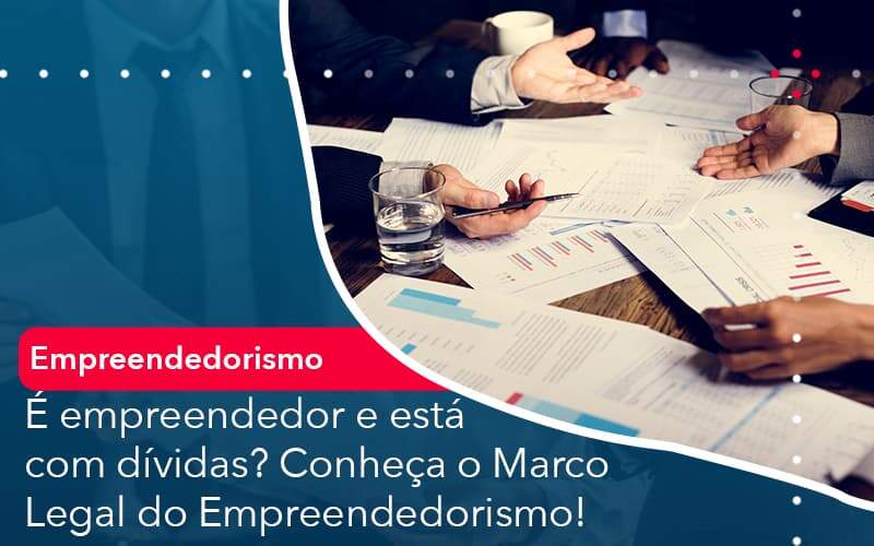 E Empreendedor E Esta Com Dividas Conheca O Marco Legal Do Empreendedorismo - WebGroup