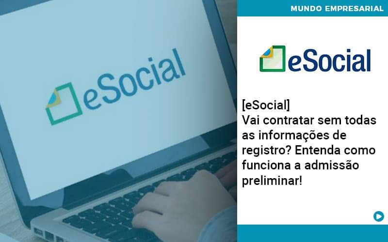 E Social Vai Contratar Sem Todas As Informacoes De Registro Entenda Como Funciona A Admissao Preliminar - WebGroup