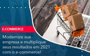 Modernize Sua Empresa E Multiplique Seus Resultados Em 2021 Com O E Commerce - WebGroup