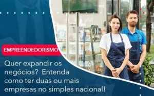 Quer Expandir Os Negocios Entenda Como Ter Duas Ou Mais Empresas No Simples Nacional - WebGroup