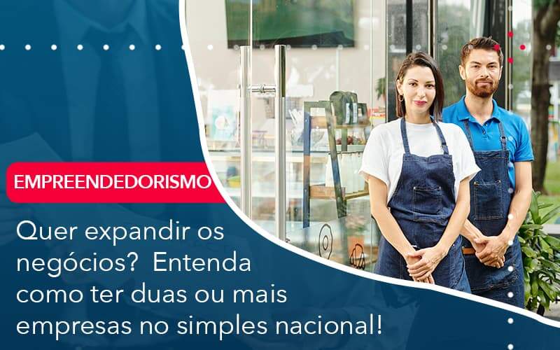 Quer Expandir Os Negocios Entenda Como Ter Duas Ou Mais Empresas No Simples Nacional - WebGroup