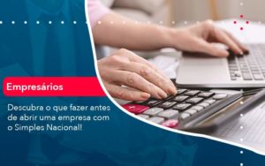 Descubra O Que Fazer Antes De Abrir Uma Empresa Com O Simples Nacional - WebGroup