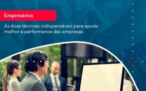 As Duas Tecnicas Indispensaveis Para Apurar Melhor A Performance Das Empresa 1 - WebGroup