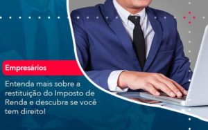 Entenda Mais Sobre A Restituicao Do Imposto De Renda E Descubra Se Voce Tem Direito 1 - WebGroup