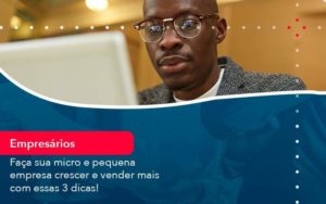 Faca Sua Micro E Pequena Empresa Crescer E Vender Mais Com Estas 3 Dicas 1 - WebGroup