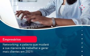 Networking A Palavra Que Mudara A Sua Maneira De Trabalhar E Gerar Mais Clientes Em 202 1 - WebGroup