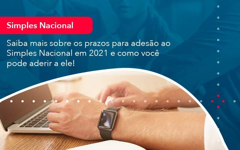 Saiba Mais Sobre Os Prazos Para Adesao Ao Simples Nacional Em 2021 E Como Voce Pode Aderir A Ele 1 - WebGroup