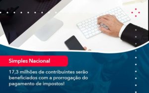 17 3 Milhoes De Contribuintes Serao Beneficiados Com A Prorrogacao Do Pagamento De Impostos 1 - WebGroup