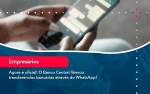 Agora E Oficial O Banco Central Liberou Transferencias Bancarias Atraves Do Whatsapp - WebGroup