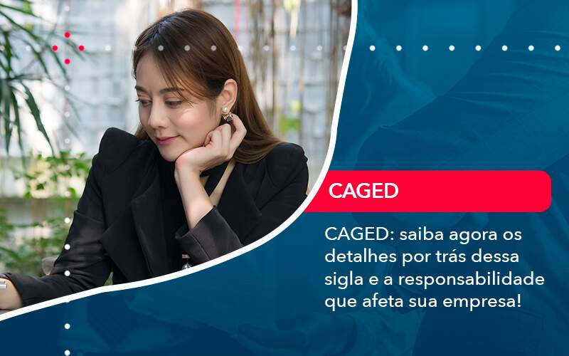 Caged Saiba Agora Os Detalhes Por Tras Dessa Sigla E A Responsabilidade Que Afeta Sua Empresa - WebGroup