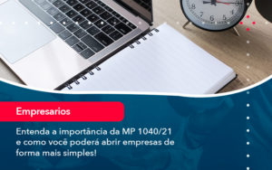 Entenda A Importancia Da Mp 1040 21 E Como Voce Podera Abrir Empresas De Forma Mais Simples - WebGroup