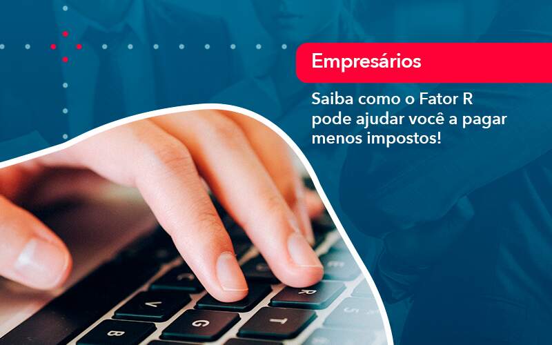 Saiba Como O Fator R Pode Ajudar Voce A Pagar Menos Impostos - WebGroup