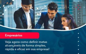 Veja Agora Como Definir Metas Alcancaveis De Forma Simples Rapida E Eficaz Em Sua Empresa - WebGroup