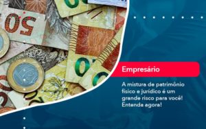 A Mistura De Patrimonio Fisico E Juridico E Um Grande Risco Para Voce 1 - WebGroup