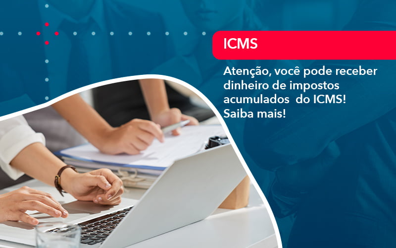 Atencao Voce Pode Receber Dinheiro De Impostos Acumulados Do Icms 1 - WebGroup