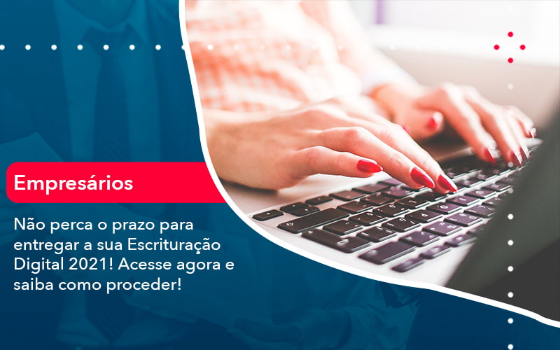 Nao Perca O Prazo Para Entregar A Sua Escrituracao Digital 2021 1 - WebGroup