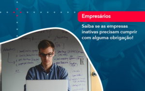 Saiba Se As Empresas Inativas Precisam Cumprir Com Alguma Obrigacao 1 - WebGroup