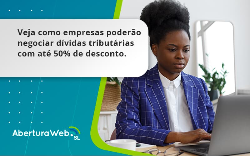 Veja Como Empresas Poderão Negociar Dívidas Tributárias Com Até 50% De Desconto. Aberturaweb - WebGroup