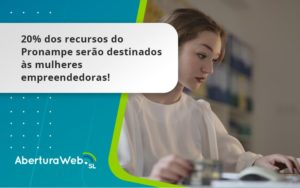 20% Dos Recursos Do Pronampe Serão Destinados às Mulheres Empreendedoras! Aberturaweb - WebGroup