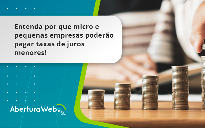 Entenda Por Que Micro E Pequenas Empresas Poderão Pagar Taxas De Juros Menores Aberturaweb - WebGroup