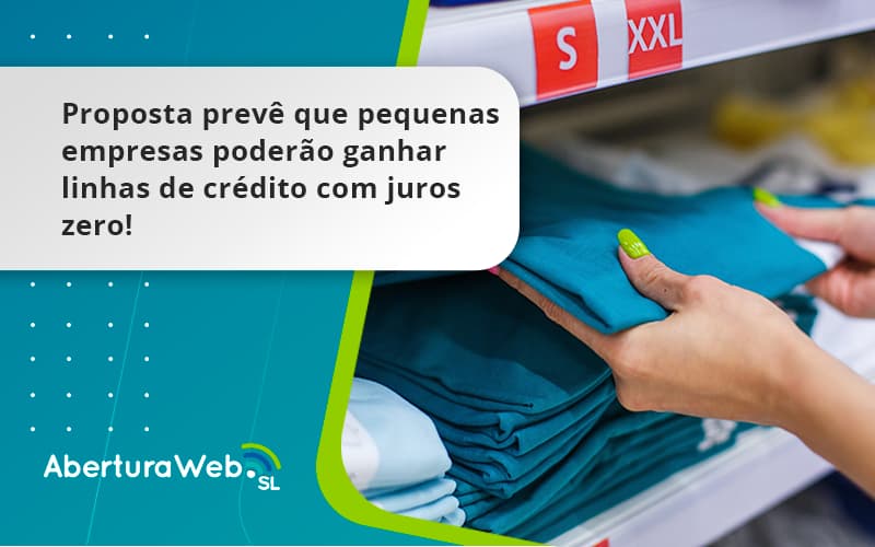 Proposta Prevê Que Pequenas Empresas Poderão Ganhar Linhas De Crédito Com Juros Zero Aberturaweb - WebGroup