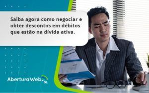 Saiba Agora Como Negociar E Obter Descontos Em Débitos Que Estão Na Dívida Ativa. Aberturaweb - WebGroup