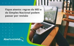 Fique Atento Regras Mei E Do Simples Nacional Podem Passar Por Revisao Aberturaweb - WebGroup