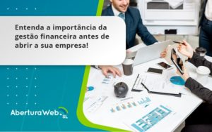 Entenda A Importância Da Gestão Financeira Antes De Abrir A Sua Empresa Aberturaweb - WebGroup