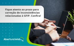 Fique Atento Ao Prazo Para Correção De Inconsistências Relacionadas à Gfip. Confira Aberturaweb - WebGroup