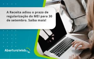 A Receita Adiou O Prazo De Regularização Do Mei Para 30 De Setembro. Saiba Mais! Aberturaweb - WebGroup