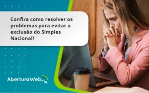 Confira Como Resolver Os Problemas Para Evitar A Exclusão Do Simples Nacional! Aberturaweb - WebGroup