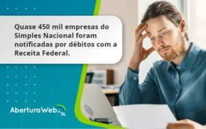 Quase 450 Mil Empresas Do Simples Nacional Foram Notificadas Por Débitos Com A Receita Federal. Aberturaweb - WebGroup