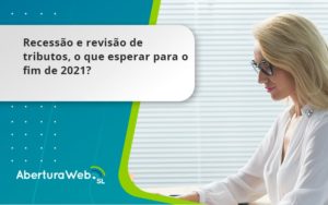 Recessão E Revisão De Tributos, O Que Esperar Para O Fim De 2021 Aberturaweb - WebGroup