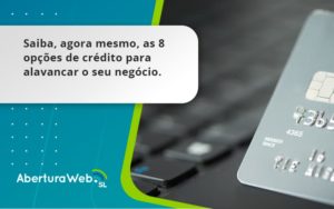 Saiba, Agora Mesmo, As 8 Opções De Crédito Para Alavancar O Seu Negócio. Aberturaweb - WebGroup