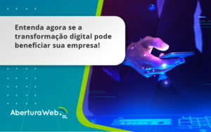 Entenda Agora Se A Transformação Digital Pode Beneficiar Sua Empresa! Aberturaweb - WebGroup