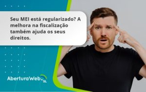 Seu Mei Esta Regularizado A Melhora Na Fiscalizacao Também Ajuda Nos Seus Direitos WebGroup - WebGroup