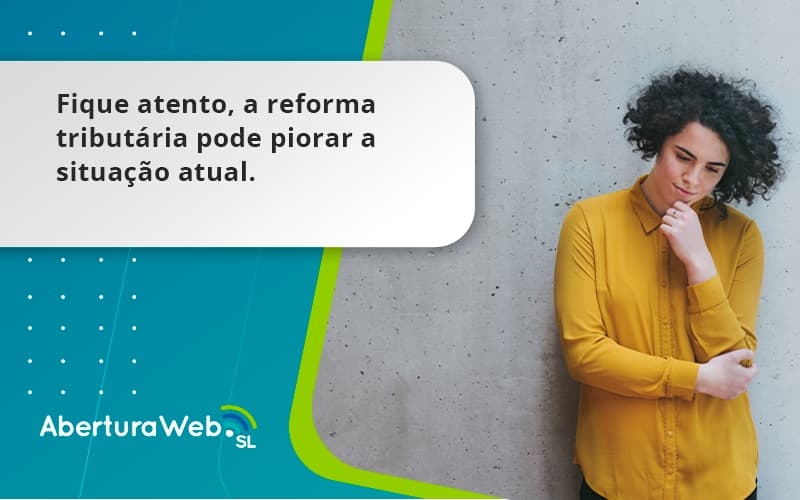 Fique Atento, A Reforma Tributária Pode Piorar A Situação Atual. Aberturaweb - WebGroup