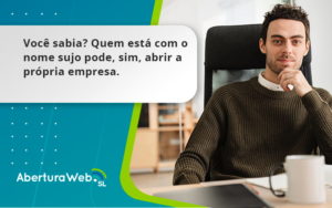 Quem Está Com O Nome Sujo Pode, Sim, Abrir A Própria Empresa. Aberturaweb - WebGroup