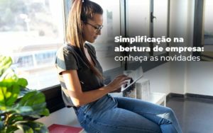 Simplificacao Na Abertura De Empresa Conheca As Novidades Blog - WebGroup