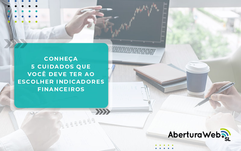 Conheca 5 Cuidados Que Voce Deve Ter Ao Escolher Indicadores Financeiros Blog - WebGroup